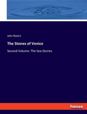 The Stones of Venice: Second Volume: The Sea-Stories - John Ruskin - cover