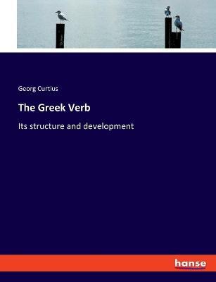 The Greek Verb: Its structure and development - Georg Curtius - cover