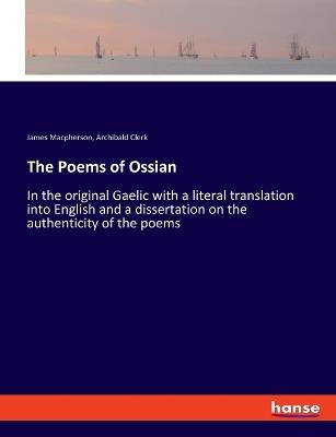 The Poems of Ossian: In the original Gaelic with a literal translation into English and a dissertation on the authenticity of the poems - James MacPherson,Archibald Clerk - cover