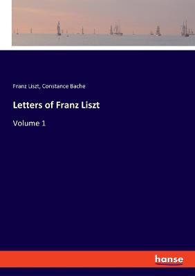 Letters of Franz Liszt: Volume 1 - Franz Liszt,Constance Bache - cover
