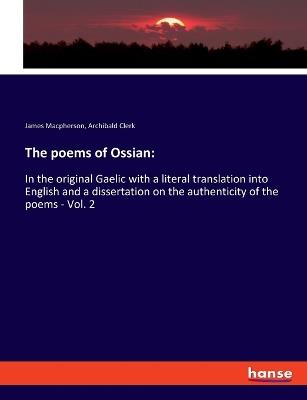 The poems of Ossian: In the original Gaelic with a literal translation into English and a dissertation on the authenticity of the poems - Vol. 2 - James MacPherson,Archibald Clerk - cover