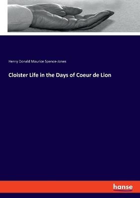 Cloister Life in the Days of Coeur de Lion - Henry Donald Maurice Spence-Jones - cover