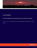 A survey of the British customs; containing the rates of merchandize as established: By 12 Car. II. c. 4, 11 Geo. I. c. 7. and other statutes; with tables of the net duties, drawbacks, bounties, &c payable thereon. Also a distinct and practical acc