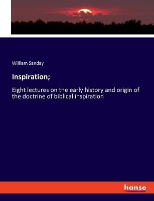 Inspiration;: Eight lectures on the early history and origin of the doctrine of biblical inspiration - William Sanday - cover