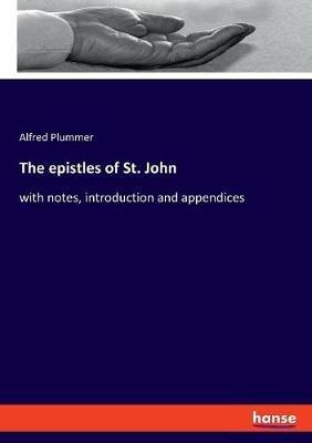 The epistles of St. John: with notes, introduction and appendices - Alfred Plummer - cover