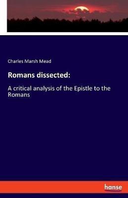 Romans dissected: A critical analysis of the Epistle to the Romans - Charles Marsh Mead - cover