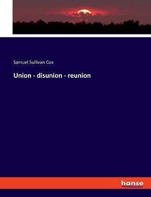 Union - disunion - reunion - Samuel Sullivan Cox - cover