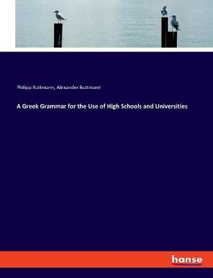 A Greek Grammar for the Use of High Schools and Universities - Philipp Buttmann,Alexander Buttmann - cover