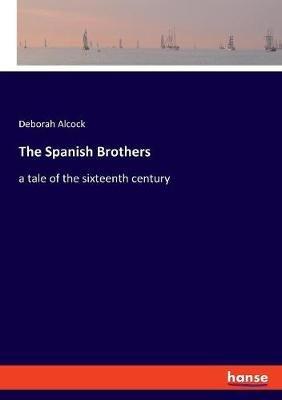 The Spanish Brothers: a tale of the sixteenth century - Deborah Alcock - cover