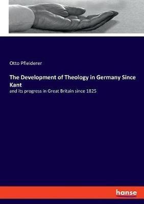 The Development of Theology in Germany Since Kant: and its progress in Great Britain since 1825 - Otto Pfleiderer - cover