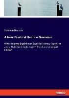 A New Practical Hebrew Grammar: With Hebrew-English and English-Hebrew Exercises and a Hebrew chrestomathy. Third and enlarged Edition - Solomon Deutsch - cover