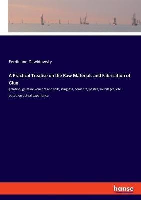 A Practical Treatise on the Raw Materials and Fabrication of Glue: gelatine, gelatine veneers and foils, isinglass, cements, pastes, mucilages, etc. - based on actual experience - Ferdinand Dawidowsky - cover