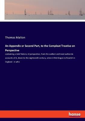 An Appendix or Second Part, to the Compleat Treatise on Perspective: containing a brief history of perspective, from the earliest and most authentic accounts of it, down to the eighteenth century, when it first began to flourish in England: in whic - Thomas Malton - cover