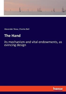 The Hand: its mechanism and vital endowments, as evincing design - Charles Bell,Alexander Shaw - cover