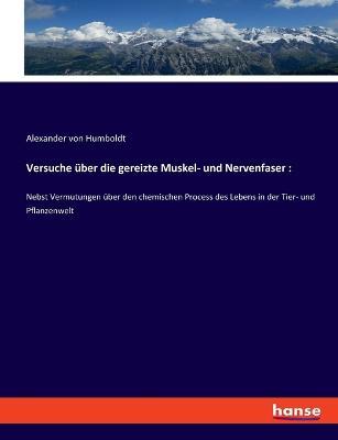 Versuche uber die gereizte Muskel- und Nervenfaser: Nebst Vermutungen uber den chemischen Process des Lebens in der Tier- und Pflanzenwelt - Alexander Von Humboldt - cover