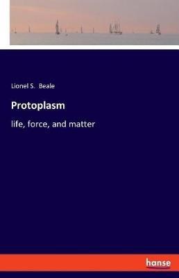Protoplasm: life, force, and matter - Lionel S Beale - cover
