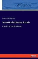Seven Graded Sunday Schools: A Series of Practical Papers