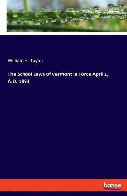 The School Laws of Vermont in Force April 1, A.D. 1893 - William H Taylor - cover