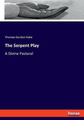 The Serpent Play: A Divine Pastoral - Thomas Gordon Hake - cover