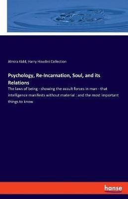 Psychology, Re-Incarnation, Soul, and its Relations: The laws of being - showing the occult forces in man - that intelligence manifests without material: and the most important things to know - Harry Houdini Collection,Almira Kidd - cover