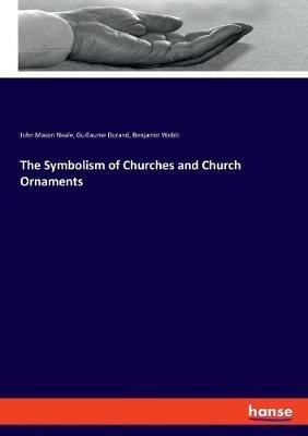 The Symbolism of Churches and Church Ornaments - John Mason Neale,Guillaume Durand,Benjamin Webb - cover