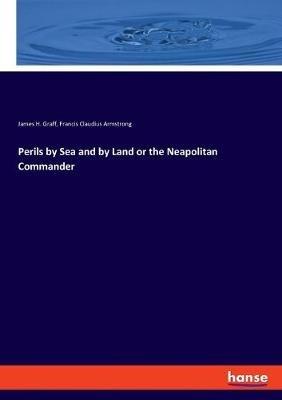 Perils by Sea and by Land or the Neapolitan Commander - James H Graff,Francis Claudius Armstrong - cover