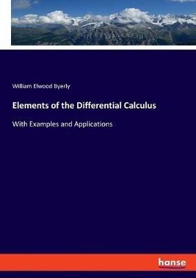 Elements of the Differential Calculus: With Examples and Applications - William Elwood Byerly - cover