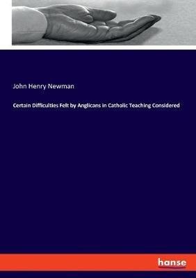 Certain Difficulties Felt by Anglicans in Catholic Teaching Considered - John Henry Newman - cover
