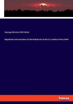 Regulations and Instructions for the Field Service of the U.S. Cavalry in Time of War - George Brinton McClellan - cover