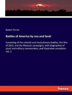Battles of America by sea and land: Consisting of the colonial and revolutionary battles, the War of 1812, and the Mexican campaigns; with biographies of naval and military commanders, and illustrative anecdotes - Vol. 2 - Robert Tomes - cover
