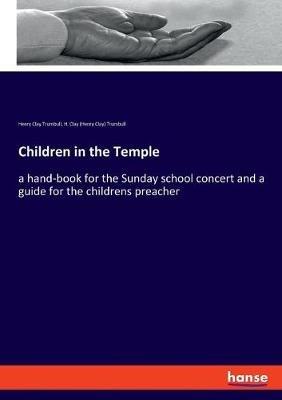 Children in the Temple: a hand-book for the Sunday school concert and a guide for the childrens preacher - Henry Clay Trumbull,H Clay (Henry Clay) Trumbull - cover