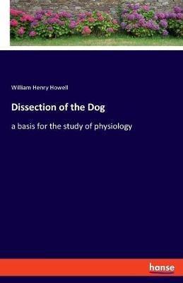 Dissection of the Dog: a basis for the study of physiology - William Henry Howell - cover