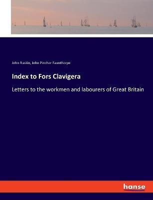 Index to Fors Clavigera: Letters to the workmen and labourers of Great Britain - John Ruskin,John Pincher Faunthorpe - cover