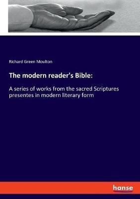 The modern reader's Bible: A series of works from the sacred Scriptures presentes in modern literary form - Richard Green Moulton - cover