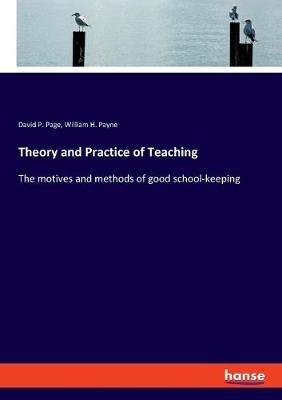 Theory and Practice of Teaching: The motives and methods of good school-keeping - David P Page,William H Payne - cover