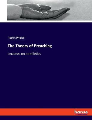 The Theory of Preaching: Lectures on homiletics - Austin Phelps - cover