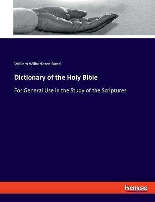 Dictionary of the Holy Bible: For General Use in the Study of the Scriptures - William Wilberforce Rand - cover