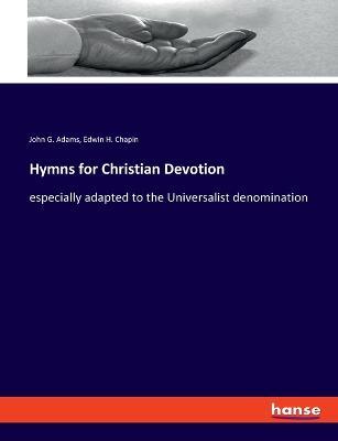 Hymns for Christian Devotion: especially adapted to the Universalist denomination - John G Adams,Edwin H Chapin - cover