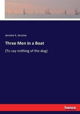 Three Men in a Boat: (To say nothing of the dog) - Jerome Klapka Jerome - cover