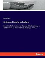Religious Thought in England: from the Reformation to the end of last century, a contribution to the history of theology - Vol. 1