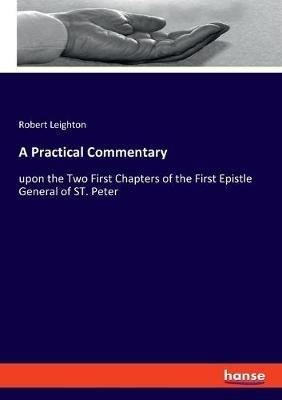 A Practical Commentary: upon the Two First Chapters of the First Epistle General of ST. Peter - Robert Leighton - cover