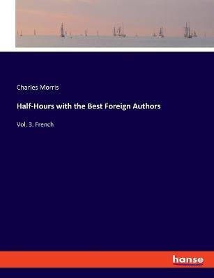 Half-Hours with the Best Foreign Authors: Vol. 3. French - Charles Morris - cover