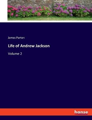 Life of Andrew Jackson: Volume 2 - James Parton - cover