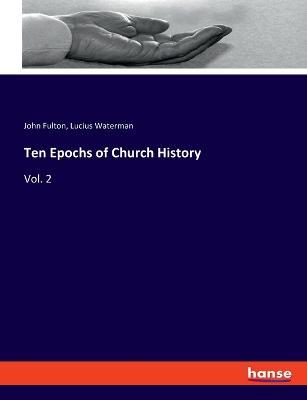 Ten Epochs of Church History: Vol. 2 - John Fulton,Lucius Waterman - cover