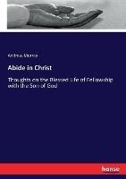Abide in Christ: Thoughts on the Blessed Life of Fellowship with the Son of God - Andrew Murray - cover