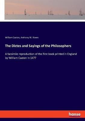 The Dictes and Sayings of the Philosophers: A facsimile reproduction of the first book printed in England by William Caxton in 1477 - William Caxton,Anthony W Rivers - cover