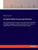 An English-Welsh Pronouncing Dictionary: with preliminary observations on the elementary sounds of the English language, a copious vocabulary of the roots of English words, and a list of scripture proper names