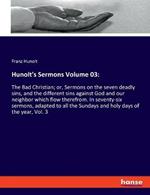 Hunolt's Sermons Volume 03: The Bad Christian; or, Sermons on the seven deadly sins, and the different sins against God and our neighbor which flow therefrom. In seventy-six sermons, adapted to all the Sundays and holy days of the year, Vol. 3