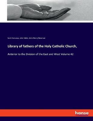 Library of fathers of the Holy Catholic Church,: Anterior to the Division of the East and West Volume 42 - John Henry Newman,John Keble,Irenaeus - cover
