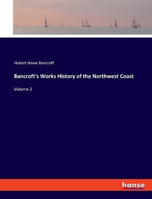 Bancroft's Works History of the Northwest Coast: Volume 2 - Hubert Howe Bancroft - cover